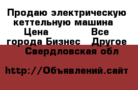 Продаю электрическую кеттельную машина › Цена ­ 50 000 - Все города Бизнес » Другое   . Свердловская обл.